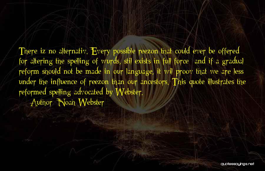 Noah Webster Quotes: There Iz No Alternativ. Every Possible Reezon That Could Ever Be Offered For Altering The Spelling Of Wurds, Stil Exists