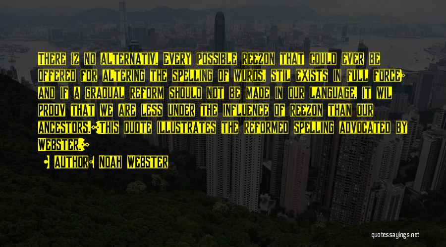 Noah Webster Quotes: There Iz No Alternativ. Every Possible Reezon That Could Ever Be Offered For Altering The Spelling Of Wurds, Stil Exists