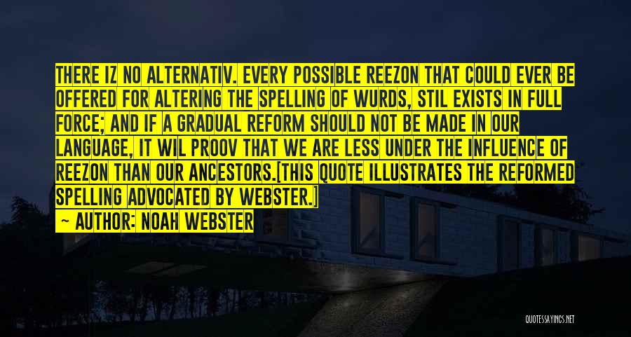 Noah Webster Quotes: There Iz No Alternativ. Every Possible Reezon That Could Ever Be Offered For Altering The Spelling Of Wurds, Stil Exists