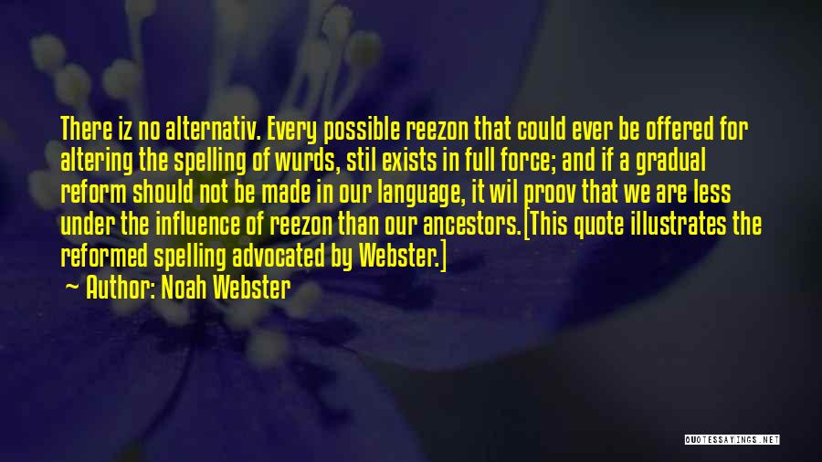 Noah Webster Quotes: There Iz No Alternativ. Every Possible Reezon That Could Ever Be Offered For Altering The Spelling Of Wurds, Stil Exists