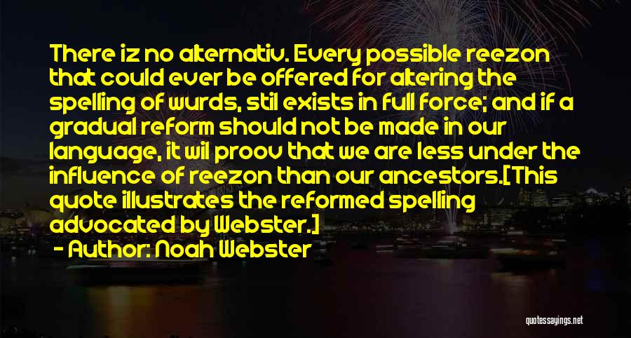 Noah Webster Quotes: There Iz No Alternativ. Every Possible Reezon That Could Ever Be Offered For Altering The Spelling Of Wurds, Stil Exists