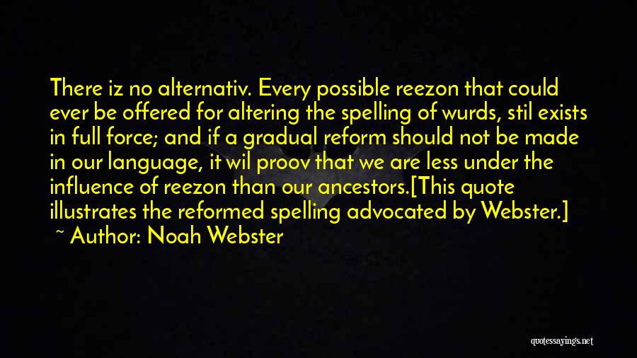 Noah Webster Quotes: There Iz No Alternativ. Every Possible Reezon That Could Ever Be Offered For Altering The Spelling Of Wurds, Stil Exists