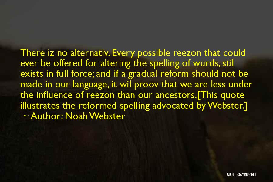 Noah Webster Quotes: There Iz No Alternativ. Every Possible Reezon That Could Ever Be Offered For Altering The Spelling Of Wurds, Stil Exists