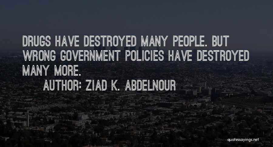Ziad K. Abdelnour Quotes: Drugs Have Destroyed Many People. But Wrong Government Policies Have Destroyed Many More.