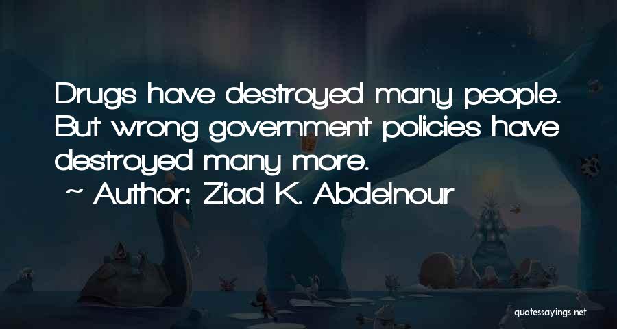 Ziad K. Abdelnour Quotes: Drugs Have Destroyed Many People. But Wrong Government Policies Have Destroyed Many More.