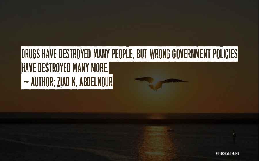 Ziad K. Abdelnour Quotes: Drugs Have Destroyed Many People. But Wrong Government Policies Have Destroyed Many More.