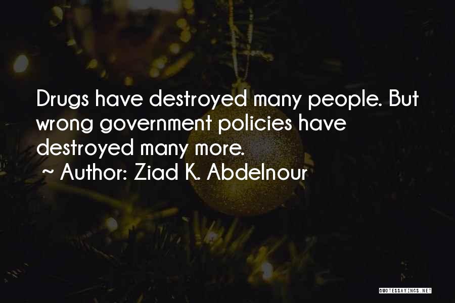 Ziad K. Abdelnour Quotes: Drugs Have Destroyed Many People. But Wrong Government Policies Have Destroyed Many More.