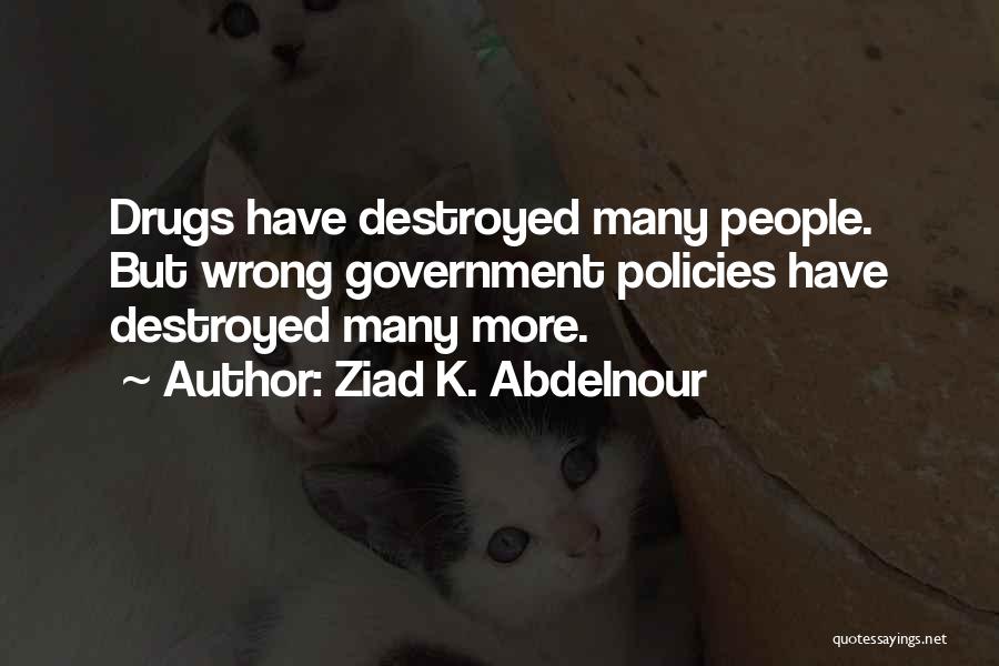 Ziad K. Abdelnour Quotes: Drugs Have Destroyed Many People. But Wrong Government Policies Have Destroyed Many More.