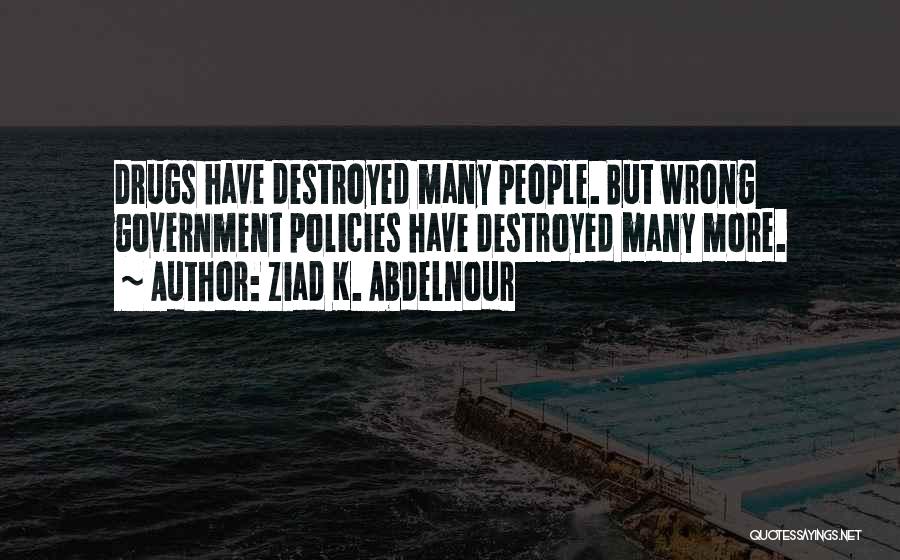 Ziad K. Abdelnour Quotes: Drugs Have Destroyed Many People. But Wrong Government Policies Have Destroyed Many More.