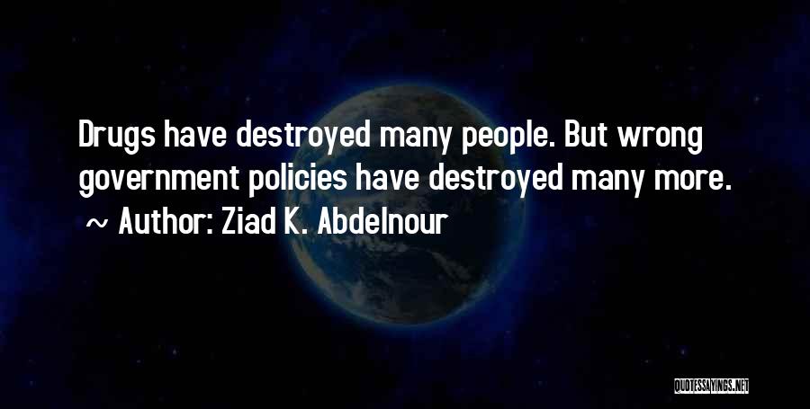 Ziad K. Abdelnour Quotes: Drugs Have Destroyed Many People. But Wrong Government Policies Have Destroyed Many More.