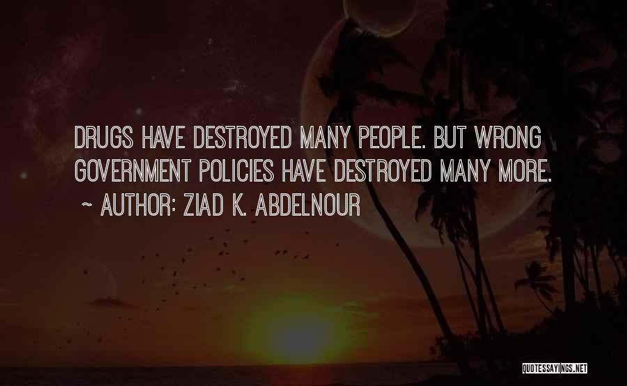 Ziad K. Abdelnour Quotes: Drugs Have Destroyed Many People. But Wrong Government Policies Have Destroyed Many More.