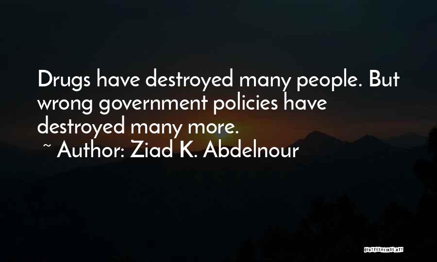 Ziad K. Abdelnour Quotes: Drugs Have Destroyed Many People. But Wrong Government Policies Have Destroyed Many More.