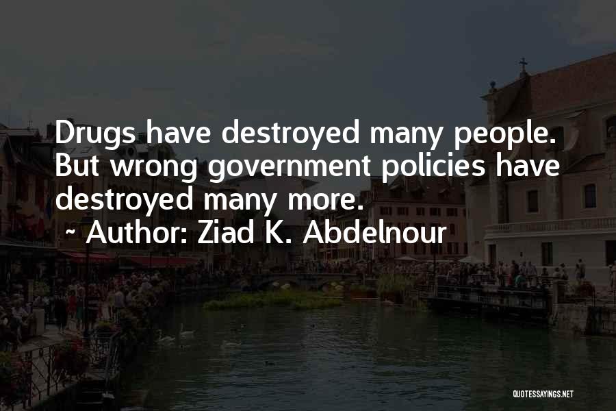 Ziad K. Abdelnour Quotes: Drugs Have Destroyed Many People. But Wrong Government Policies Have Destroyed Many More.