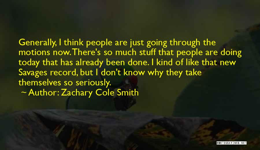 Zachary Cole Smith Quotes: Generally, I Think People Are Just Going Through The Motions Now. There's So Much Stuff That People Are Doing Today