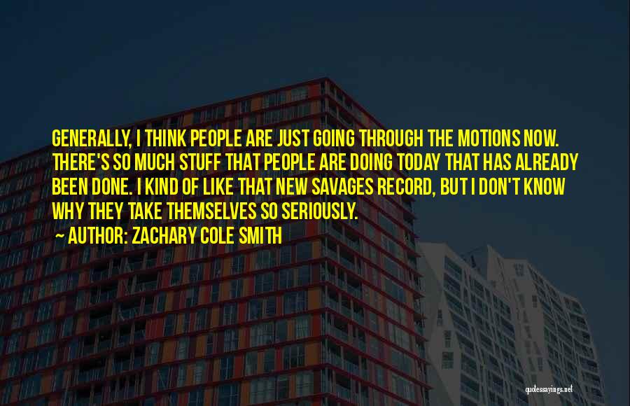 Zachary Cole Smith Quotes: Generally, I Think People Are Just Going Through The Motions Now. There's So Much Stuff That People Are Doing Today