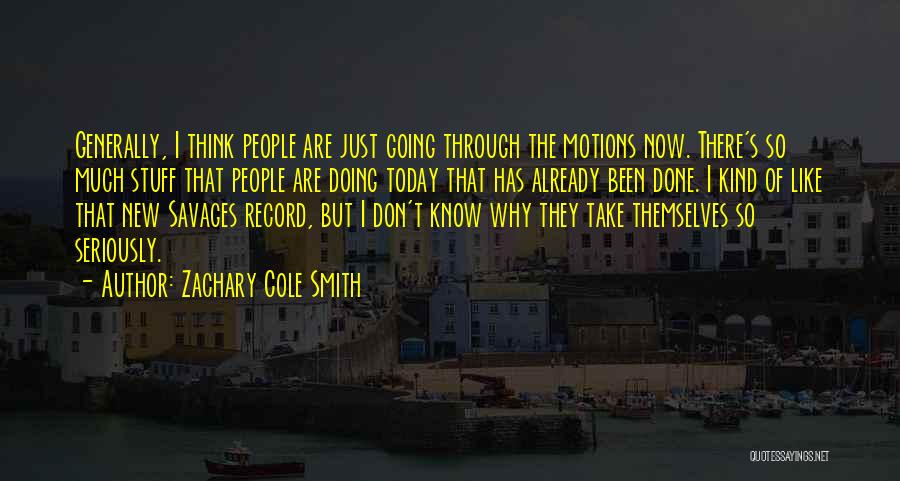 Zachary Cole Smith Quotes: Generally, I Think People Are Just Going Through The Motions Now. There's So Much Stuff That People Are Doing Today