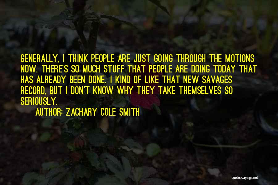 Zachary Cole Smith Quotes: Generally, I Think People Are Just Going Through The Motions Now. There's So Much Stuff That People Are Doing Today