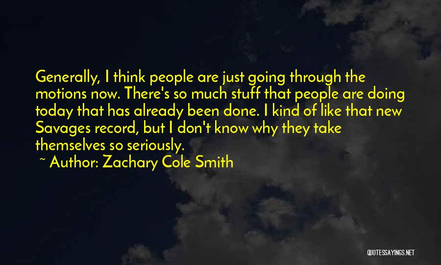 Zachary Cole Smith Quotes: Generally, I Think People Are Just Going Through The Motions Now. There's So Much Stuff That People Are Doing Today