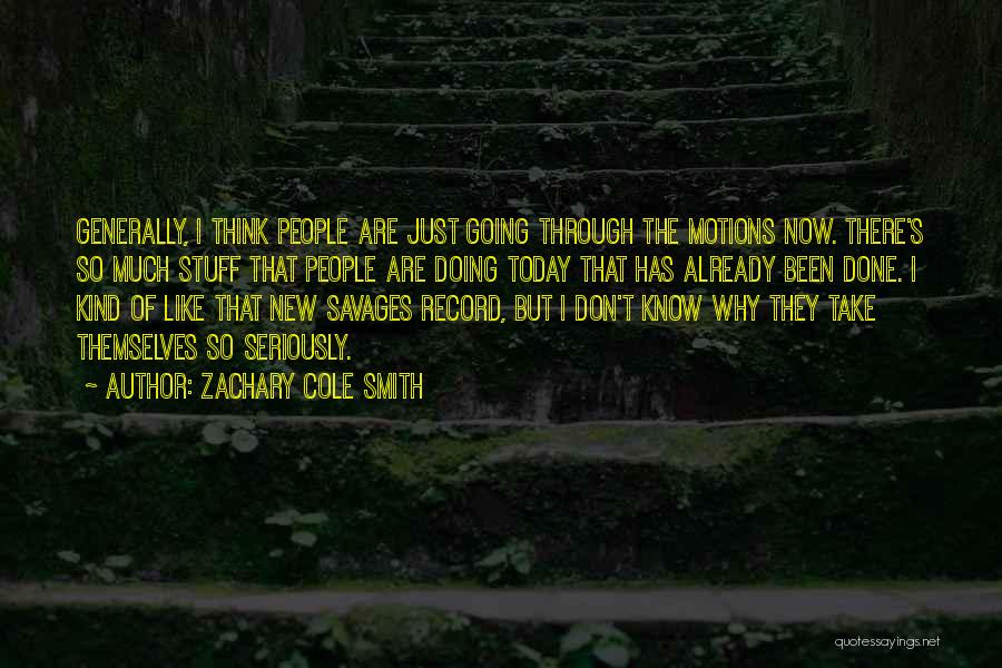 Zachary Cole Smith Quotes: Generally, I Think People Are Just Going Through The Motions Now. There's So Much Stuff That People Are Doing Today