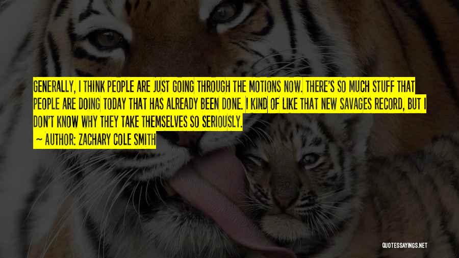 Zachary Cole Smith Quotes: Generally, I Think People Are Just Going Through The Motions Now. There's So Much Stuff That People Are Doing Today