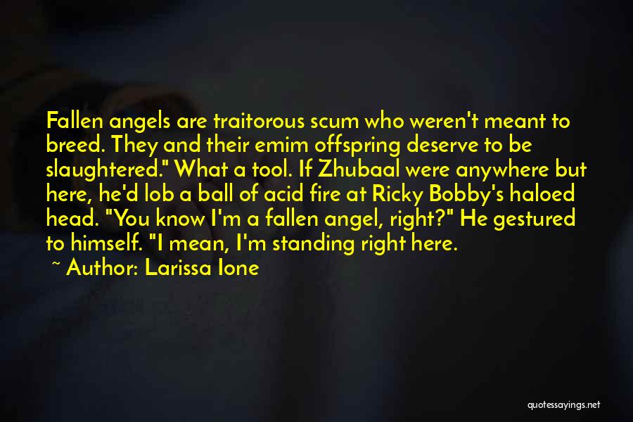 Larissa Ione Quotes: Fallen Angels Are Traitorous Scum Who Weren't Meant To Breed. They And Their Emim Offspring Deserve To Be Slaughtered. What