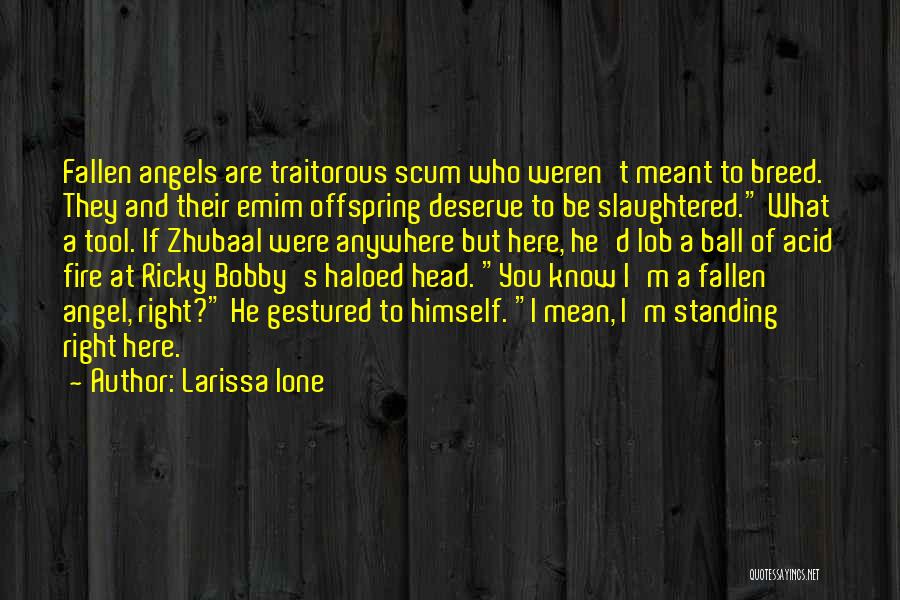 Larissa Ione Quotes: Fallen Angels Are Traitorous Scum Who Weren't Meant To Breed. They And Their Emim Offspring Deserve To Be Slaughtered. What