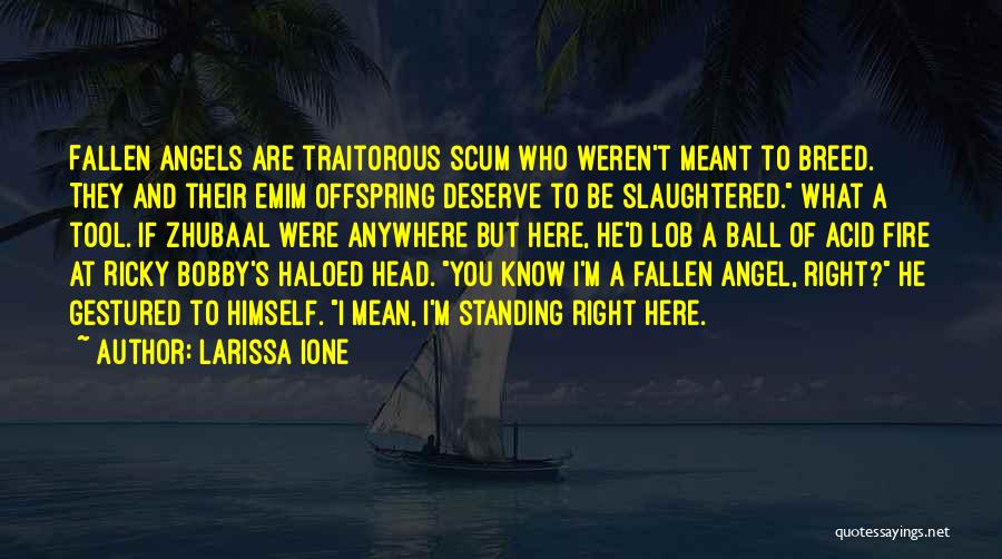 Larissa Ione Quotes: Fallen Angels Are Traitorous Scum Who Weren't Meant To Breed. They And Their Emim Offspring Deserve To Be Slaughtered. What