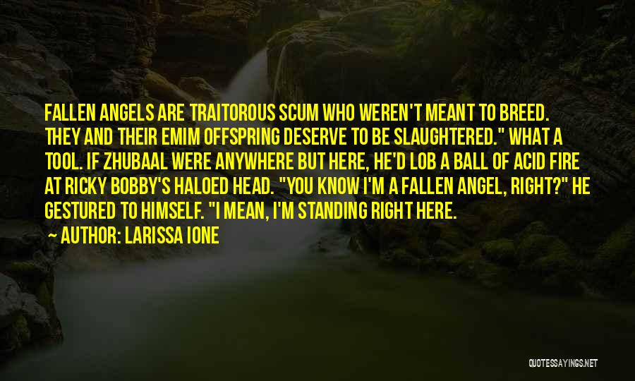 Larissa Ione Quotes: Fallen Angels Are Traitorous Scum Who Weren't Meant To Breed. They And Their Emim Offspring Deserve To Be Slaughtered. What