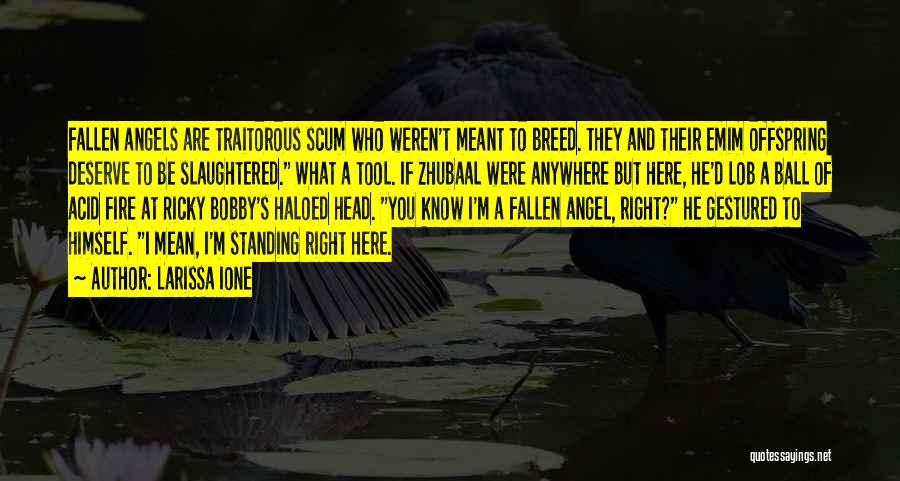 Larissa Ione Quotes: Fallen Angels Are Traitorous Scum Who Weren't Meant To Breed. They And Their Emim Offspring Deserve To Be Slaughtered. What