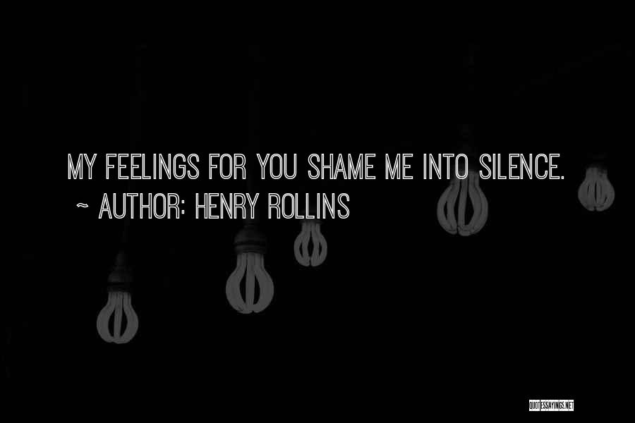 Henry Rollins Quotes: My Feelings For You Shame Me Into Silence.