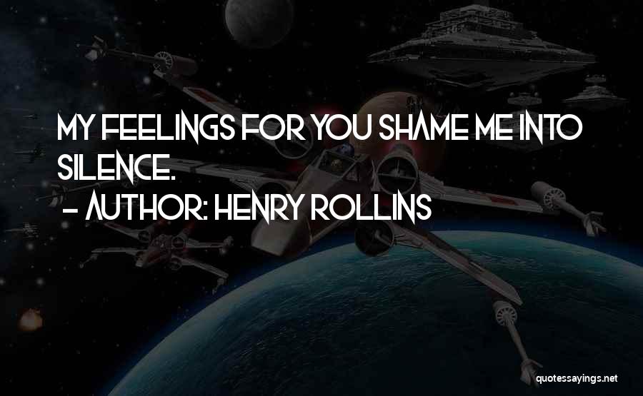 Henry Rollins Quotes: My Feelings For You Shame Me Into Silence.