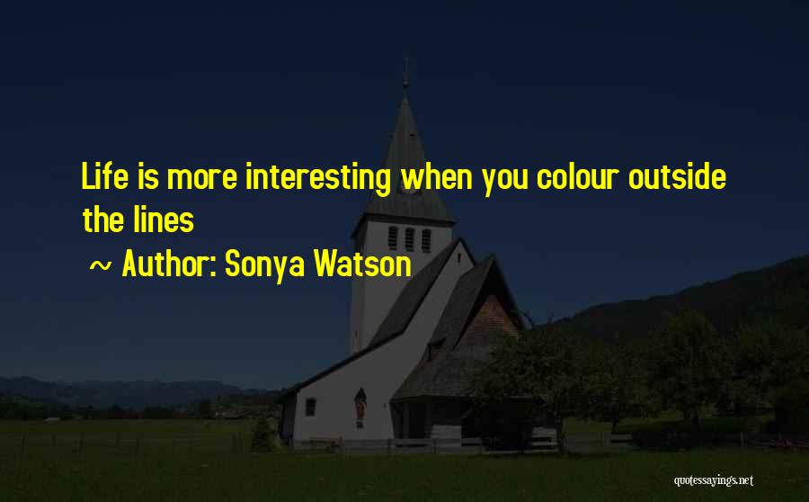 Sonya Watson Quotes: Life Is More Interesting When You Colour Outside The Lines