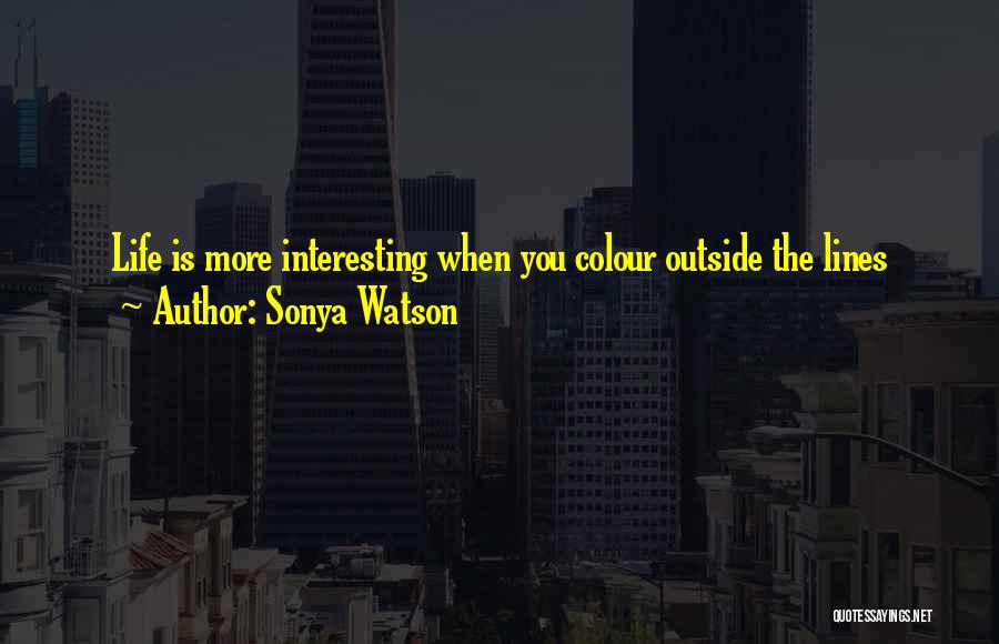 Sonya Watson Quotes: Life Is More Interesting When You Colour Outside The Lines