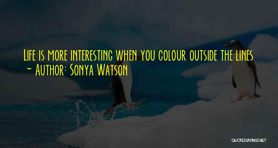 Sonya Watson Quotes: Life Is More Interesting When You Colour Outside The Lines