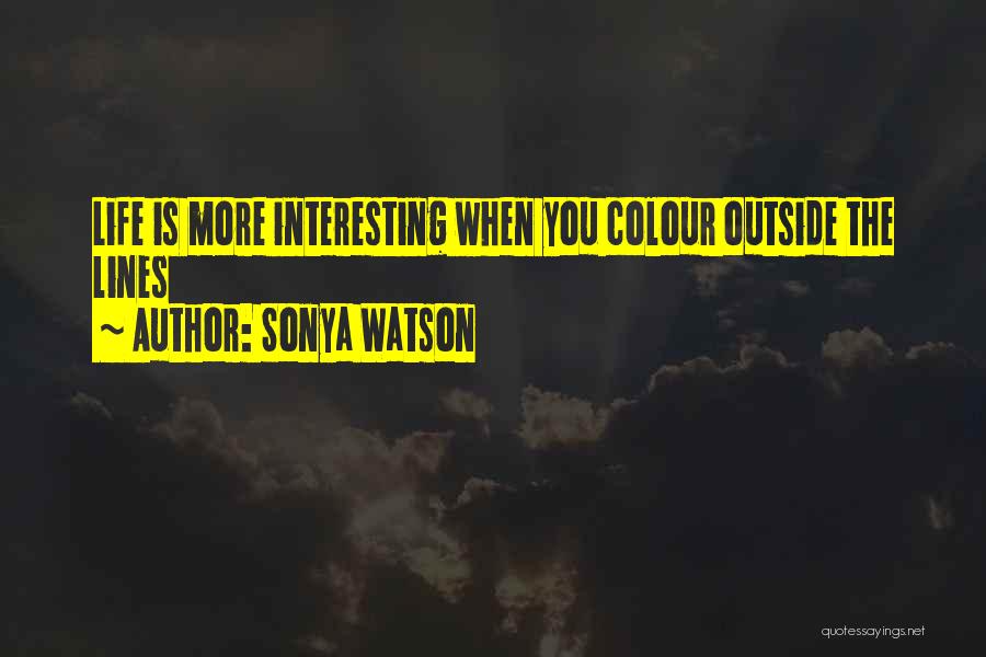 Sonya Watson Quotes: Life Is More Interesting When You Colour Outside The Lines