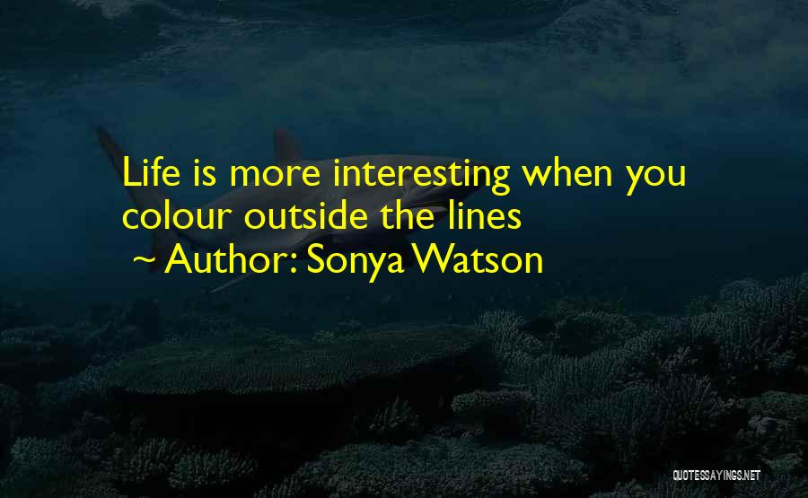 Sonya Watson Quotes: Life Is More Interesting When You Colour Outside The Lines