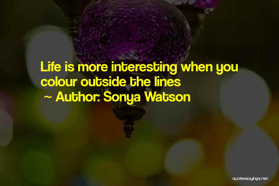 Sonya Watson Quotes: Life Is More Interesting When You Colour Outside The Lines