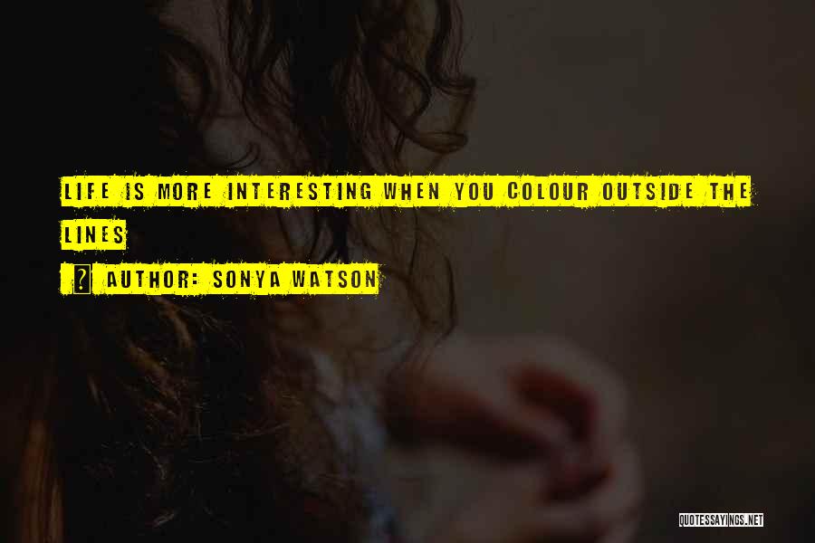 Sonya Watson Quotes: Life Is More Interesting When You Colour Outside The Lines