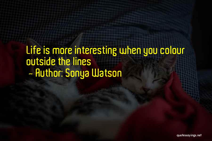 Sonya Watson Quotes: Life Is More Interesting When You Colour Outside The Lines