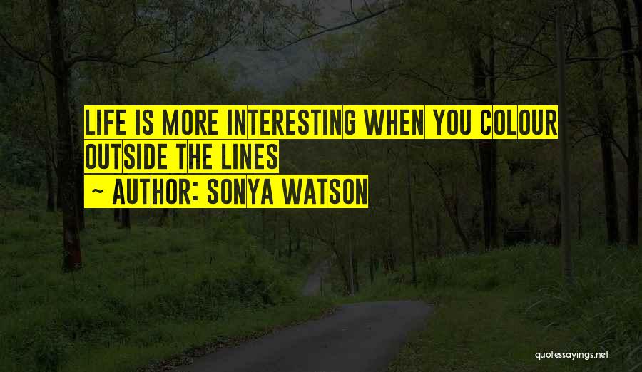 Sonya Watson Quotes: Life Is More Interesting When You Colour Outside The Lines