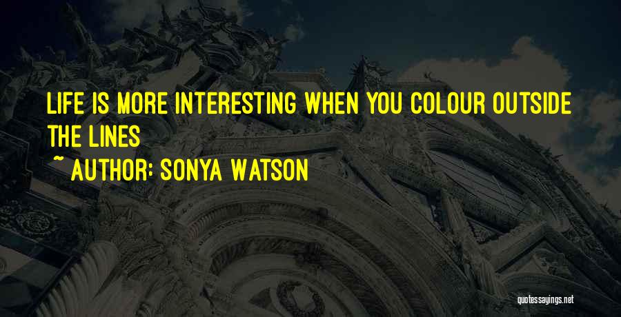 Sonya Watson Quotes: Life Is More Interesting When You Colour Outside The Lines