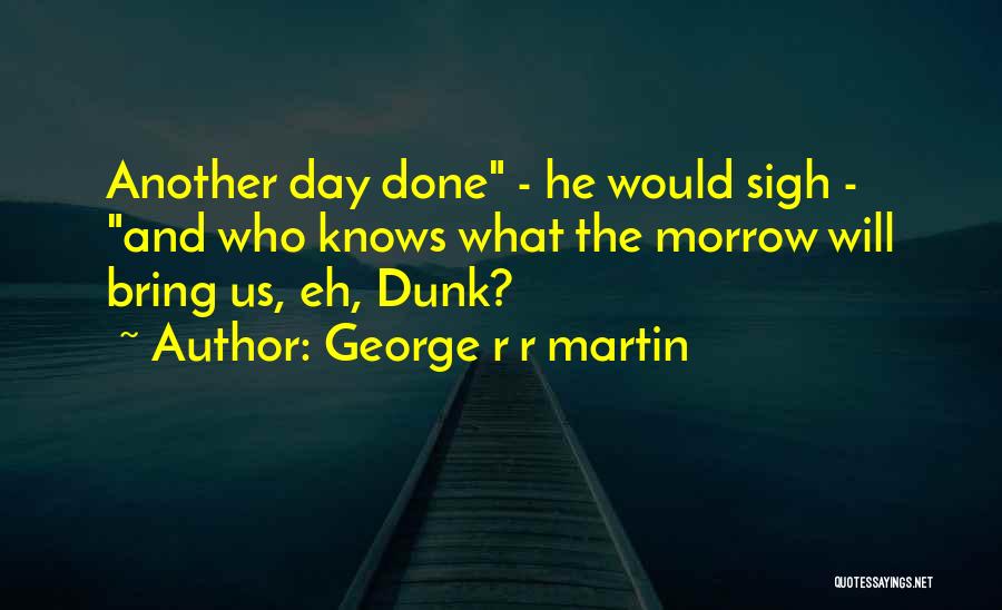 George R R Martin Quotes: Another Day Done - He Would Sigh - And Who Knows What The Morrow Will Bring Us, Eh, Dunk?