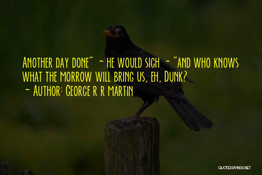 George R R Martin Quotes: Another Day Done - He Would Sigh - And Who Knows What The Morrow Will Bring Us, Eh, Dunk?