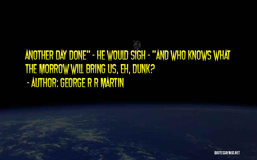 George R R Martin Quotes: Another Day Done - He Would Sigh - And Who Knows What The Morrow Will Bring Us, Eh, Dunk?