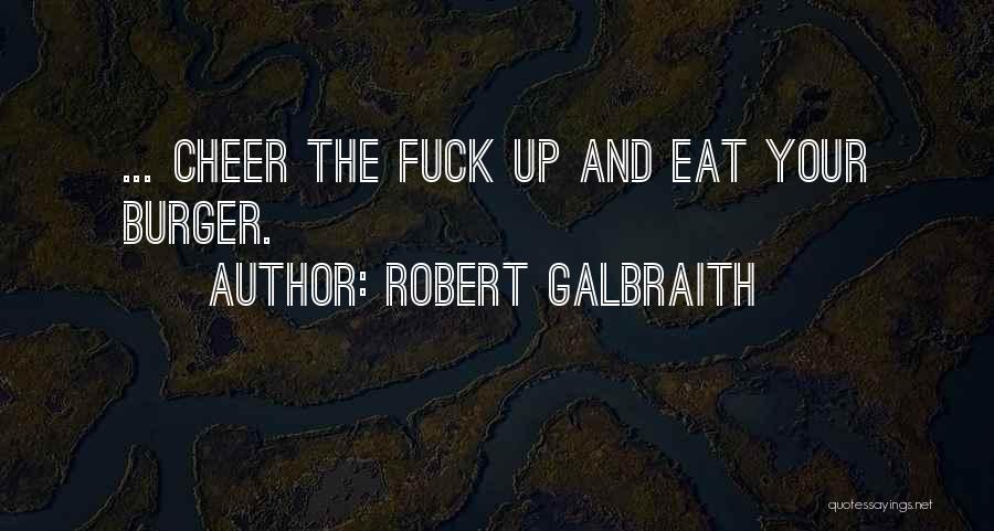 Robert Galbraith Quotes: ... Cheer The Fuck Up And Eat Your Burger.
