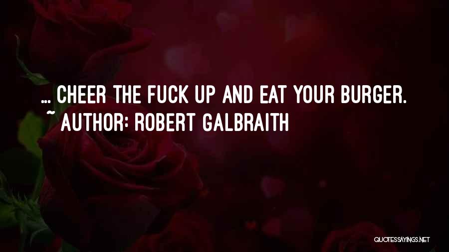 Robert Galbraith Quotes: ... Cheer The Fuck Up And Eat Your Burger.