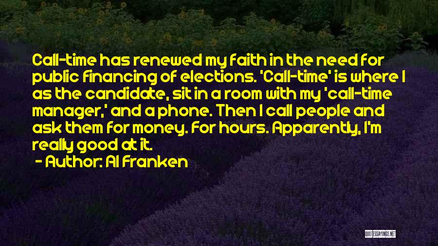 Al Franken Quotes: Call-time Has Renewed My Faith In The Need For Public Financing Of Elections. 'call-time' Is Where I As The Candidate,