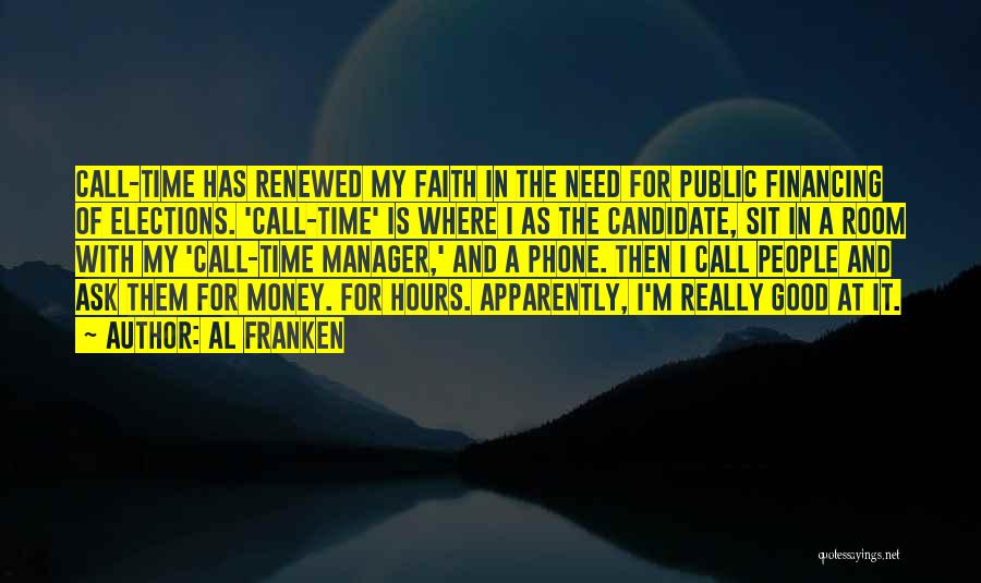 Al Franken Quotes: Call-time Has Renewed My Faith In The Need For Public Financing Of Elections. 'call-time' Is Where I As The Candidate,