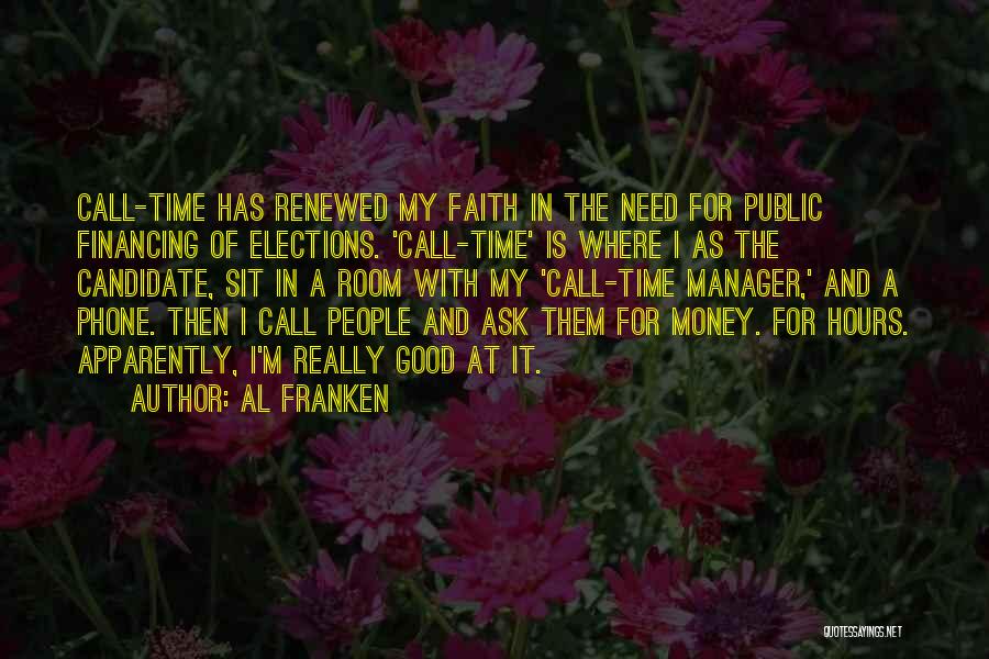 Al Franken Quotes: Call-time Has Renewed My Faith In The Need For Public Financing Of Elections. 'call-time' Is Where I As The Candidate,