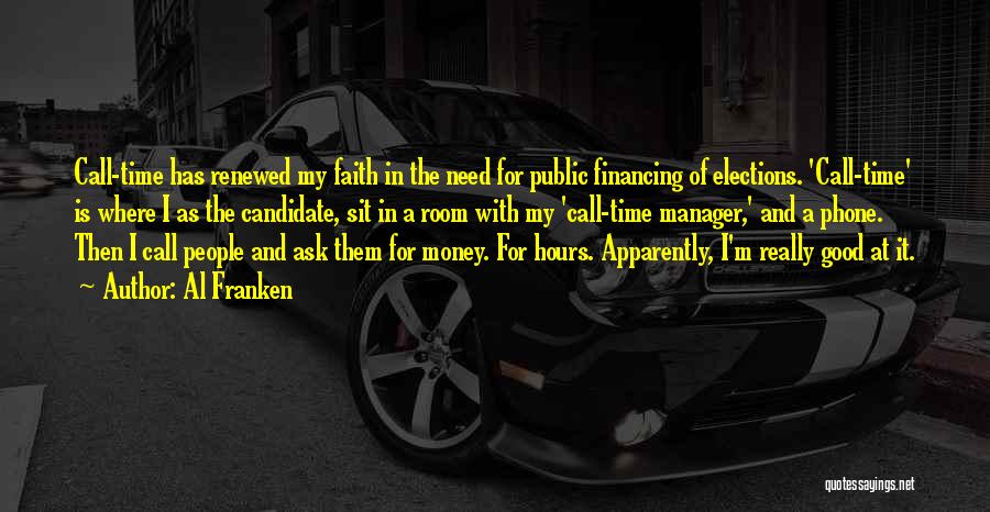 Al Franken Quotes: Call-time Has Renewed My Faith In The Need For Public Financing Of Elections. 'call-time' Is Where I As The Candidate,